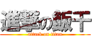 進撃の飯干 (attack on titan)