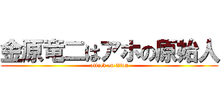 金原竜二はアホの原始人 (attack on titan)