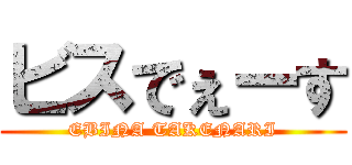 ビスでぇーす (EBINA TAKENARI)