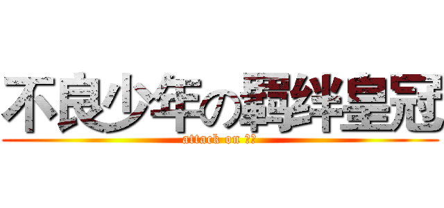 不良少年の羁绊皇冠 (attack on 不良)