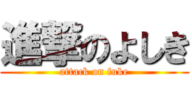 進撃のよしき (attack on fuke)