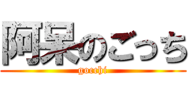 阿呆のごっち (gocchi)