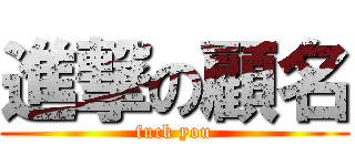 進撃の顧名 (fuck you)