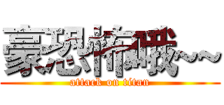 豪恐怖哦~~ (attack on titan)