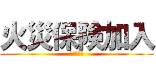 火災保険加入 (絶対入って)