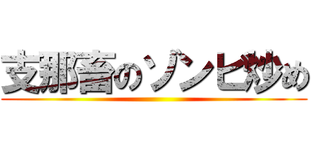 支那畜のゾンビ炒め ()