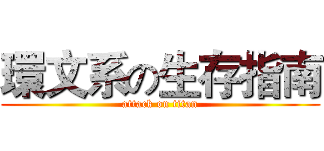 環文系の生存指南 (attack on titan)