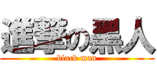 進撃の黑人 (black man)