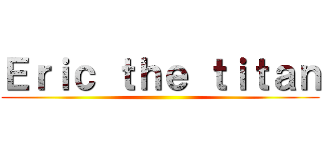 Ｅｒｉｃ ｔｈｅ ｔｉｔａｎ ()