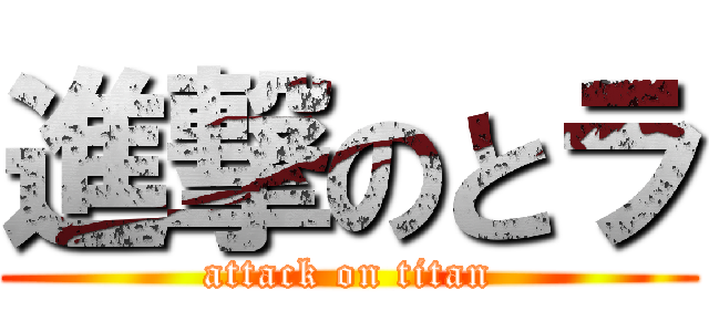 進撃のとラ (attack on titan)