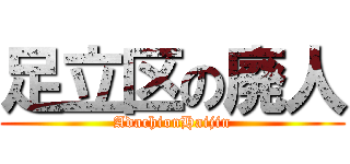 足立区の廃人 (AdachionHaijin)