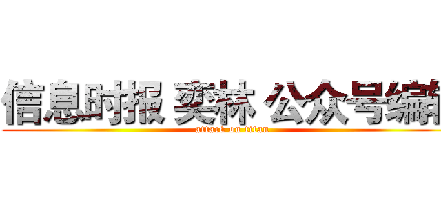 信息时报 奕林 公众号编辑 (attack on titan)