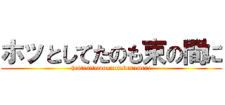 ホッとしてたのも束の間に (hottositetanomotukanomani)