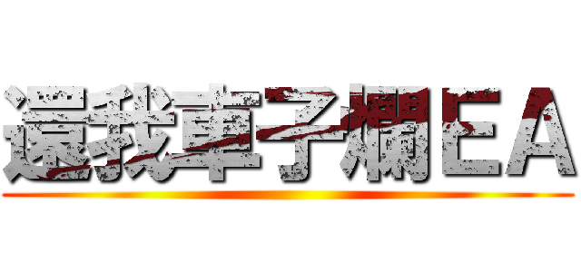 還我車子爛ＥＡ ()