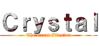 Ｃｒｙｓｔａｌ (The Great Illusion)