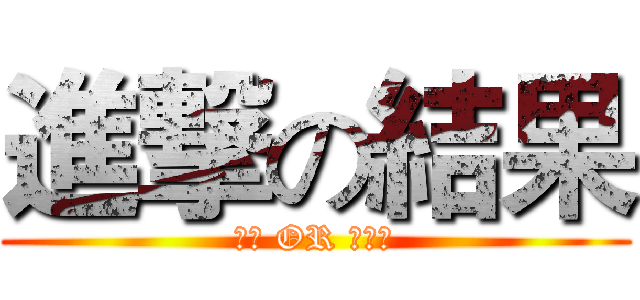 進撃の結果 (合格 OR 不合格)