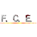 Ｆ．Ｃ．Ｅ． ()