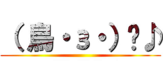 （ 鳥・з・）〜♪ ()