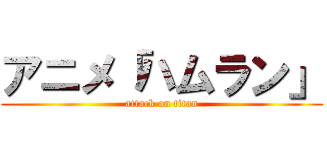 アニメ「ハムラン」 (attack on titan)