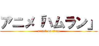 アニメ「ハムラン」 (attack on titan)