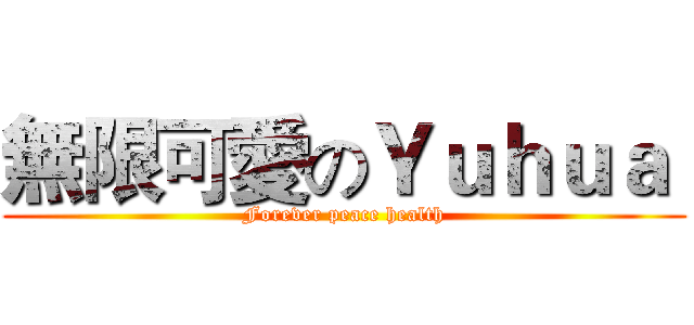 無限可愛のＹｕｈｕａ  (Forever peace health)