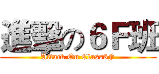 進擊の６Ｆ班 (Attack On Class6F)