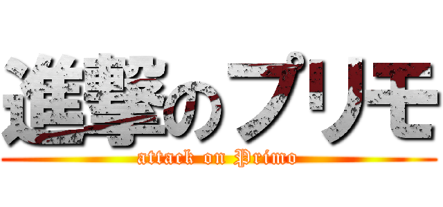 進撃のプリモ (attack on Primo)