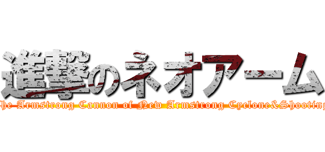 進撃のネオアーム (The Armstrong Cannon of New Armstrong Cyclone&Shooting)
