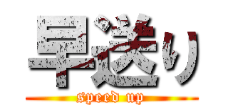 早送り (speed up)