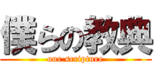 僕らの教典 (our scripture)
