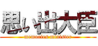 思い出大臣 (memories minister)