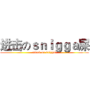 进击のｓｎｉｇｇａ屎 (attack on snigga屎)