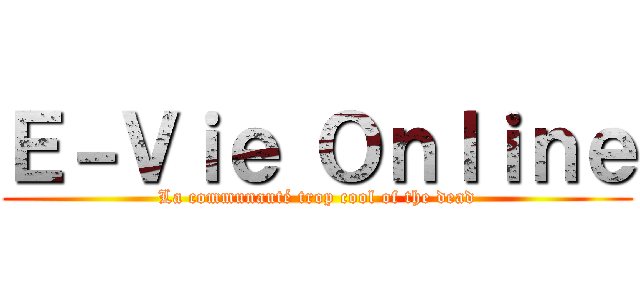 Ｅ－Ｖｉｅ Ｏｎｌｉｎｅ (La communauté trop cool of the dead)