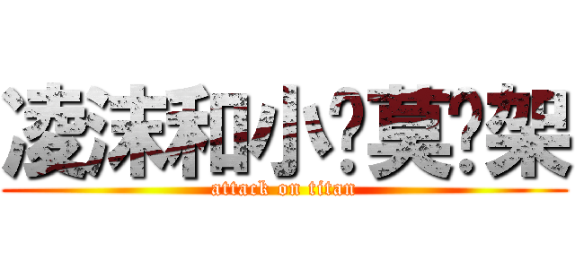 凌沫和小罗莫吵架 (attack on titan)
