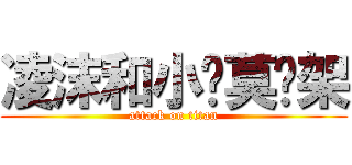 凌沫和小罗莫吵架 (attack on titan)