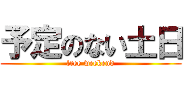 予定のない土日 (free weekend)