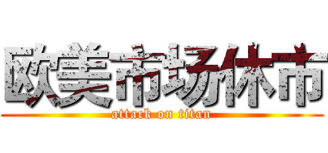 欧美市场休市 (attack on titan)