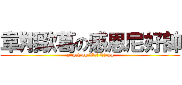 韋翔歌葛の感恩尼好帥 (attack on Wei Xiang)