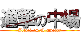 進撃の中場 (Attack on M-market)
