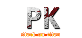 ＰＫ (attack on titan)