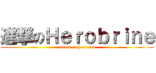 進撃のＨｅｒｏｂｒｉｎｅ (attack on hereoreo)