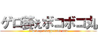 ゲロ萎えボコボコ丸 (I\'m very disappointed now)