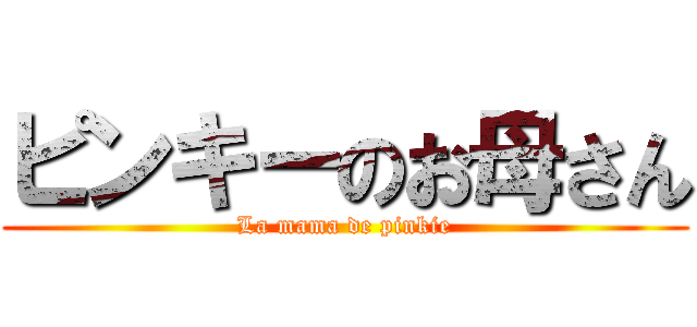 ピンキーのお母さん (La mama de pinkie)