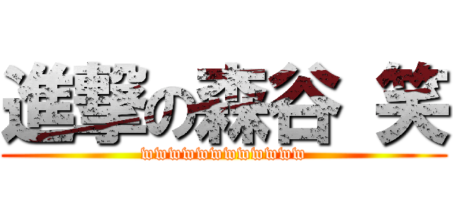 進撃の森谷 笑 (wwwwwwwwwwww)