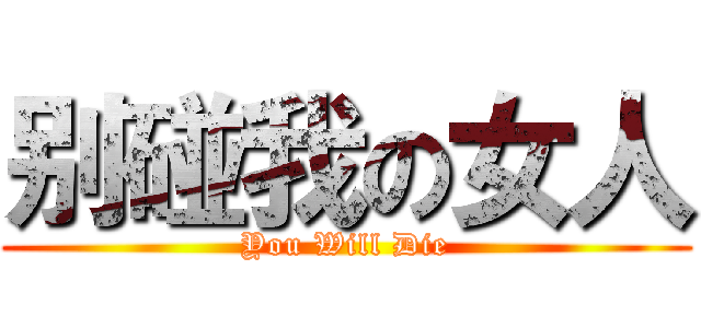 别碰我の女人 (You Will Die)