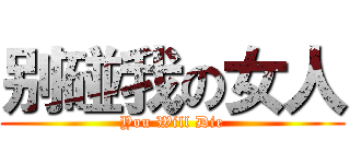 别碰我の女人 (You Will Die)