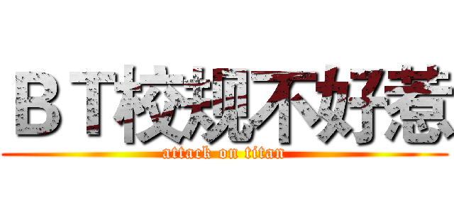 ＢＴ校规不好惹 (attack on titan)