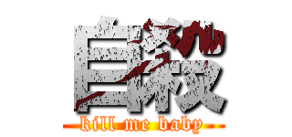 自殺 (kill me baby)