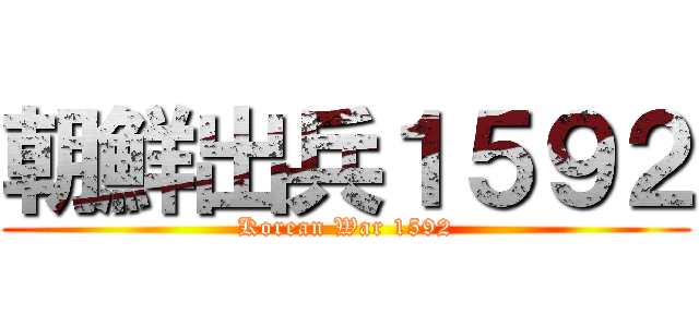 朝鮮出兵１５９２ (Korean War 1592)