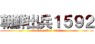 朝鮮出兵１５９２ (Korean War 1592)